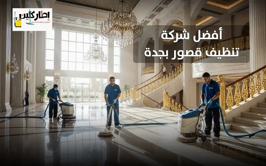 أفضل شركة تنظيف قصور بجدة